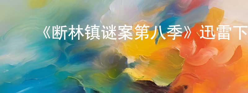 蔡松华发布《断林镇谜案第八季》迅雷下载/在线观看-犯罪历史-美剧天堂